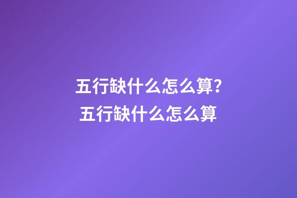 五行缺什么怎么算？ 五行缺什么怎么算